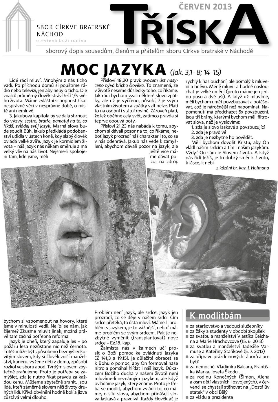 Máme zvláštní schopnost říkat nesprávné věci v nesprávné době, o místě ani nemluvě. 3. Jakubova kapitola by se dala shrnout do výzvy: sestro, bratře, pamatuj na to, co říkáš, zvládej svůj jazyk.