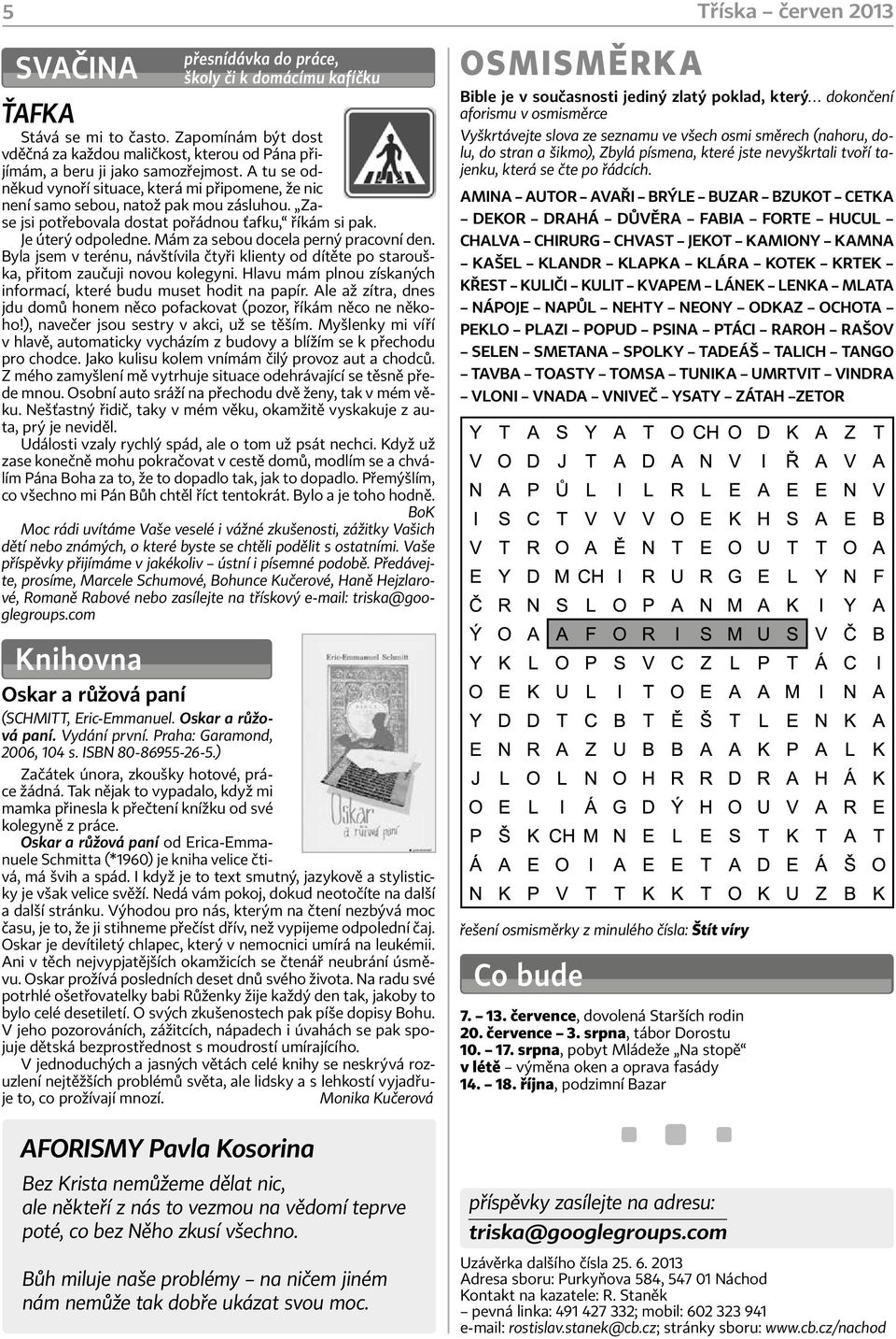 Zase jsi potřebovala dostat pořádnou ťafku, říkám si pak. Je úterý odpoledne. Mám za sebou docela perný pracovní den.