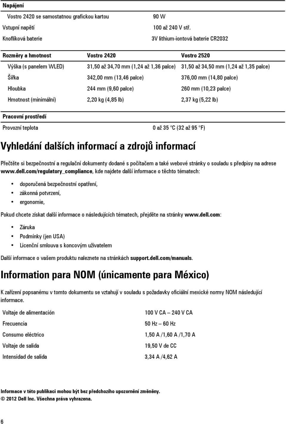 (13,46 palce) 376,00 mm (14,80 palce) Hloubka 244 mm (9,60 palce) 260 mm (10,23 palce) Hmotnost (minimální) 2,20 kg (4,85 lb) 2,37 kg (5,22 lb) Pracovní prostředí Provozní teplota 0 až 35 C (32 až 95