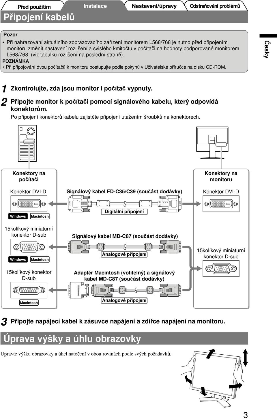 Zkontrolujte, zda jsou monitor i počítač vypnuty. Připojte monitor k počítači pomocí signálového kabelu, který odpovídá konektorům.