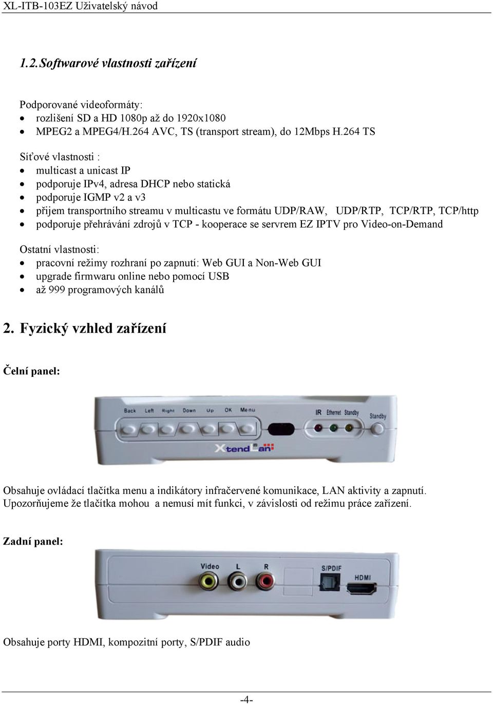 TCP/http podporuje přehrávání zdrojů v TCP - kooperace se servrem EZ IPTV pro Video-on-Demand Ostatní vlastnosti: pracovní režimy rozhraní po zapnutí: Web GUI a Non-Web GUI upgrade firmwaru online