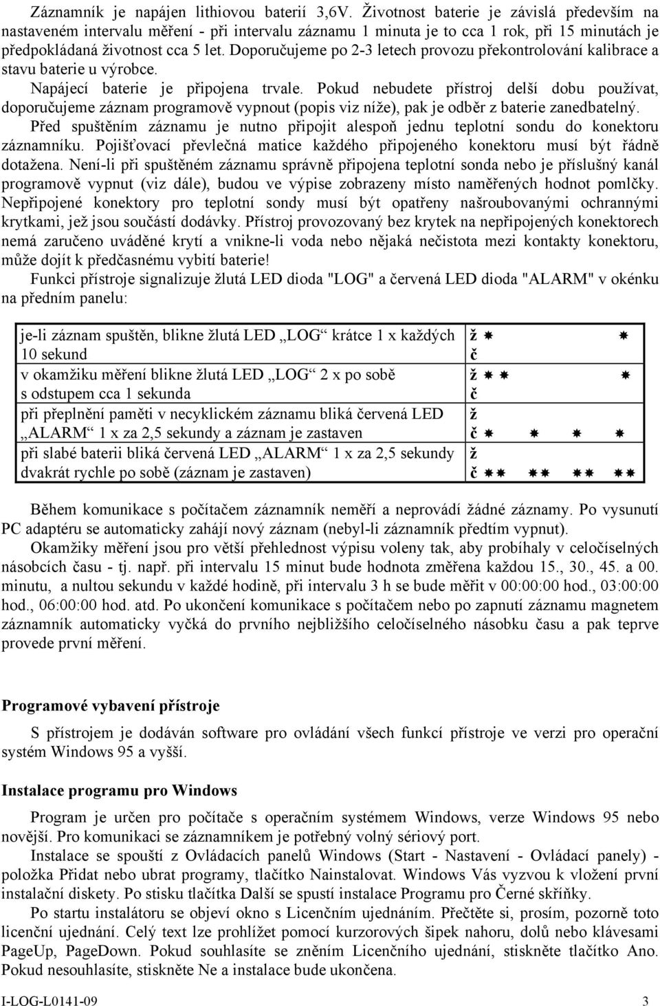 Doporučujeme po 2-3 letech provozu překontrolování kalibrace a stavu baterie u výrobce. Napájecí baterie je připojena trvale.