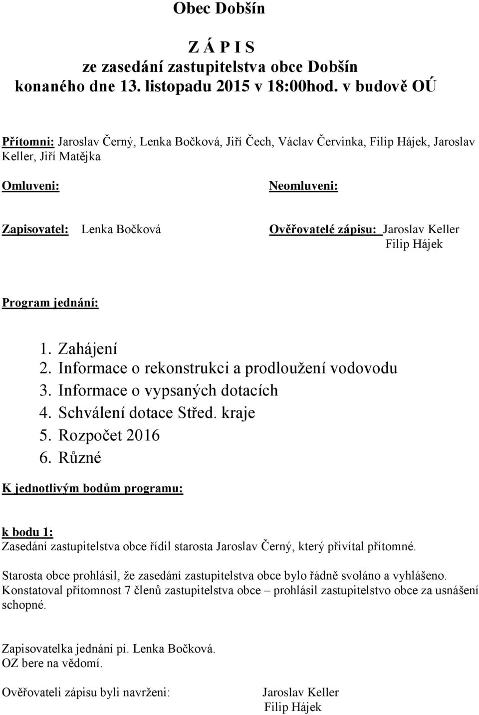 Jaroslav Keller Filip Hájek Program jednání: 1. Zahájení 2. Informace o rekonstrukci a prodloužení vodovodu 3. Informace o vypsaných dotacích 4. Schválení dotace Střed. kraje 5. Rozpočet 2016 6.