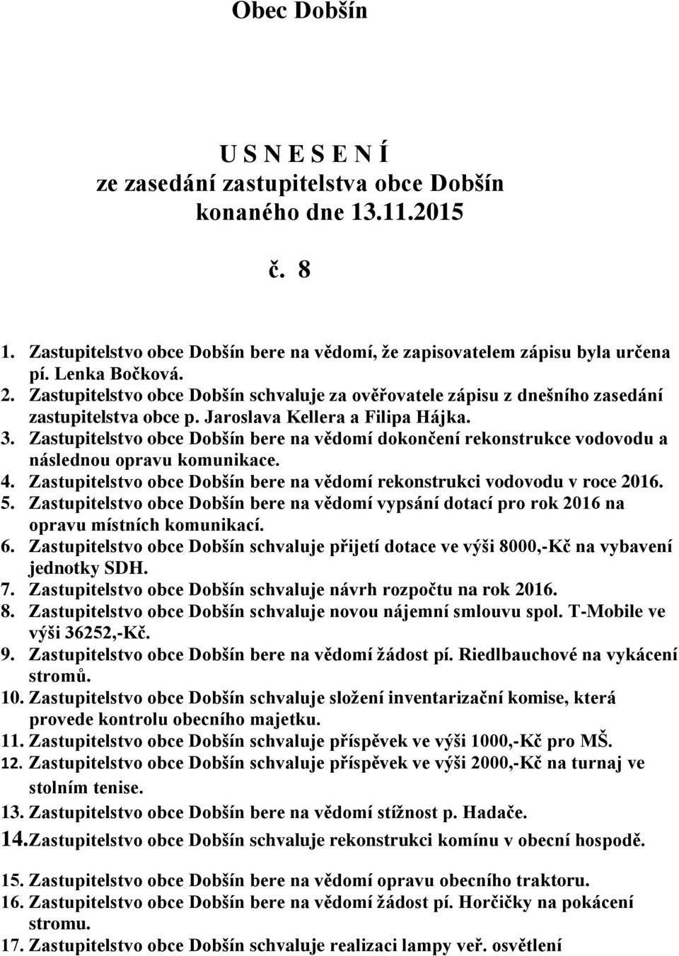 Zastupitelstvo obce Dobšín bere na vědomí dokončení rekonstrukce vodovodu a následnou opravu komunikace. 4. Zastupitelstvo obce Dobšín bere na vědomí rekonstrukci vodovodu v roce 2016. 5.