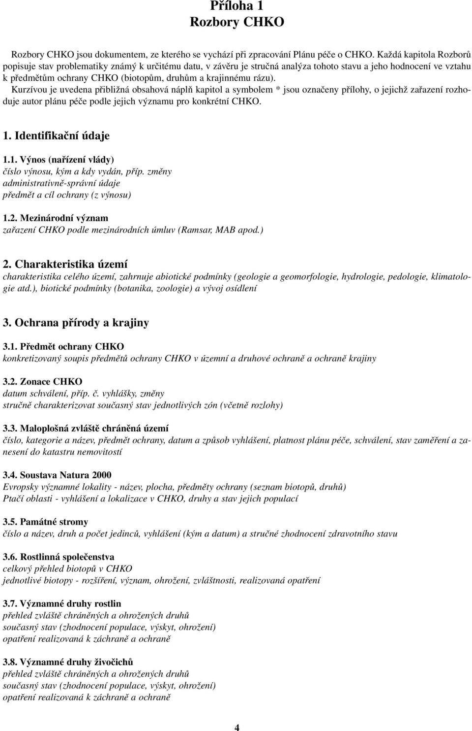 rázu). Kurzívou je uvedena přibližná obsahová náplň kapitol a symbolem * jsou označeny přílohy, o jejichž zařazení rozhoduje autor plánu péče podle jejich významu pro konkrétní CHKO. 1.