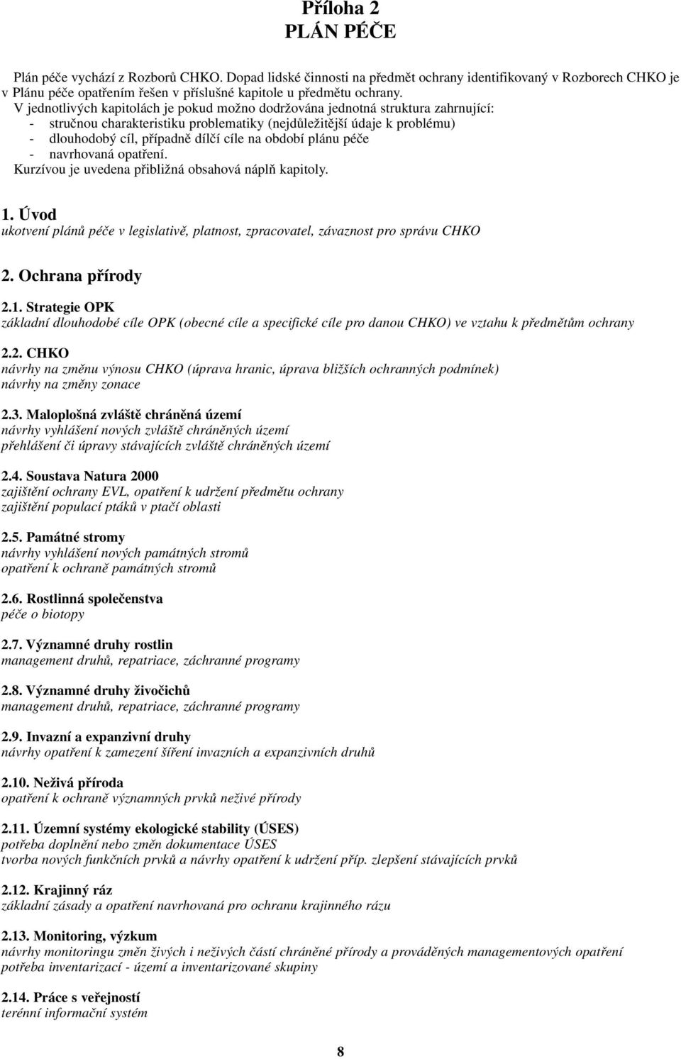 období plánu péče - navrhovaná opatření. Kurzívou je uvedena přibližná obsahová náplň kapitoly. 1. Úvod ukotvení plánů péče v legislativě, platnost, zpracovatel, závaznost pro správu CHKO 2.