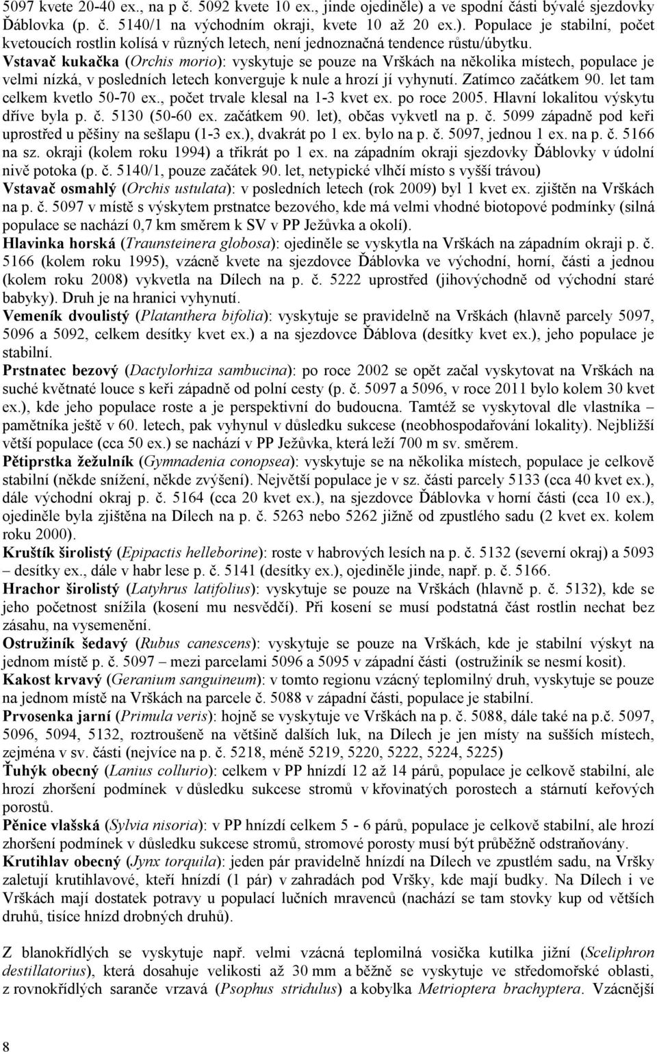 let tam celkem kvetlo 50-70 ex., počet trvale klesal na 1-3 kvet ex. po roce 2005. Hlavní lokalitou výskytu dříve byla p. č. 5130 (50-60 ex. začátkem 90. let), občas vykvetl na p. č. 5099 západně pod keři uprostřed u pěšiny na sešlapu (1-3 ex.