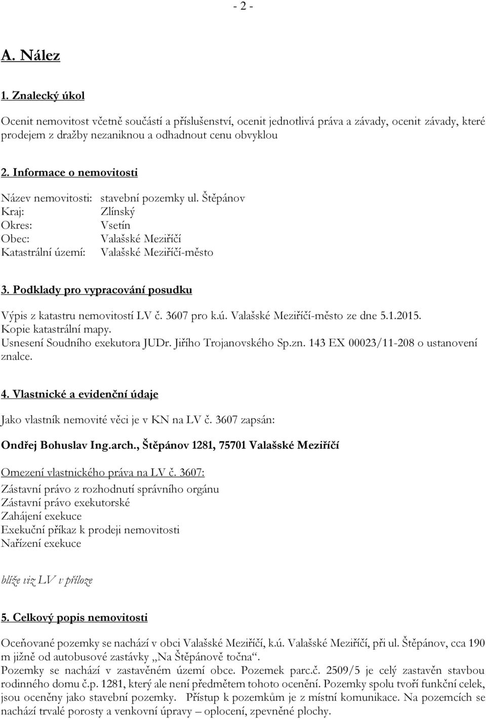 Podklady pro vypracování posudku Výpis z katastru nemovitostí LV č. 3607 pro k.ú. Valašské Meziříčí-město ze dne 5.1.2015. Kopie katastrální mapy. Usnesení Soudního exekutora JUDr.