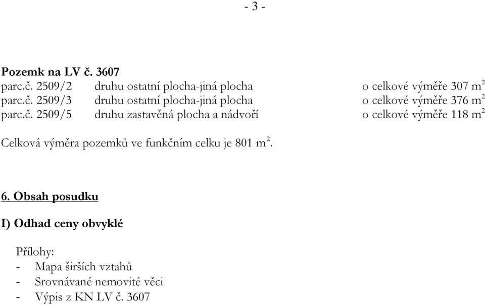 plocha a nádvoří o celkové výměře 118 m 2 Celková výměra pozemků ve funkčním celku je 801 m 2. 6.