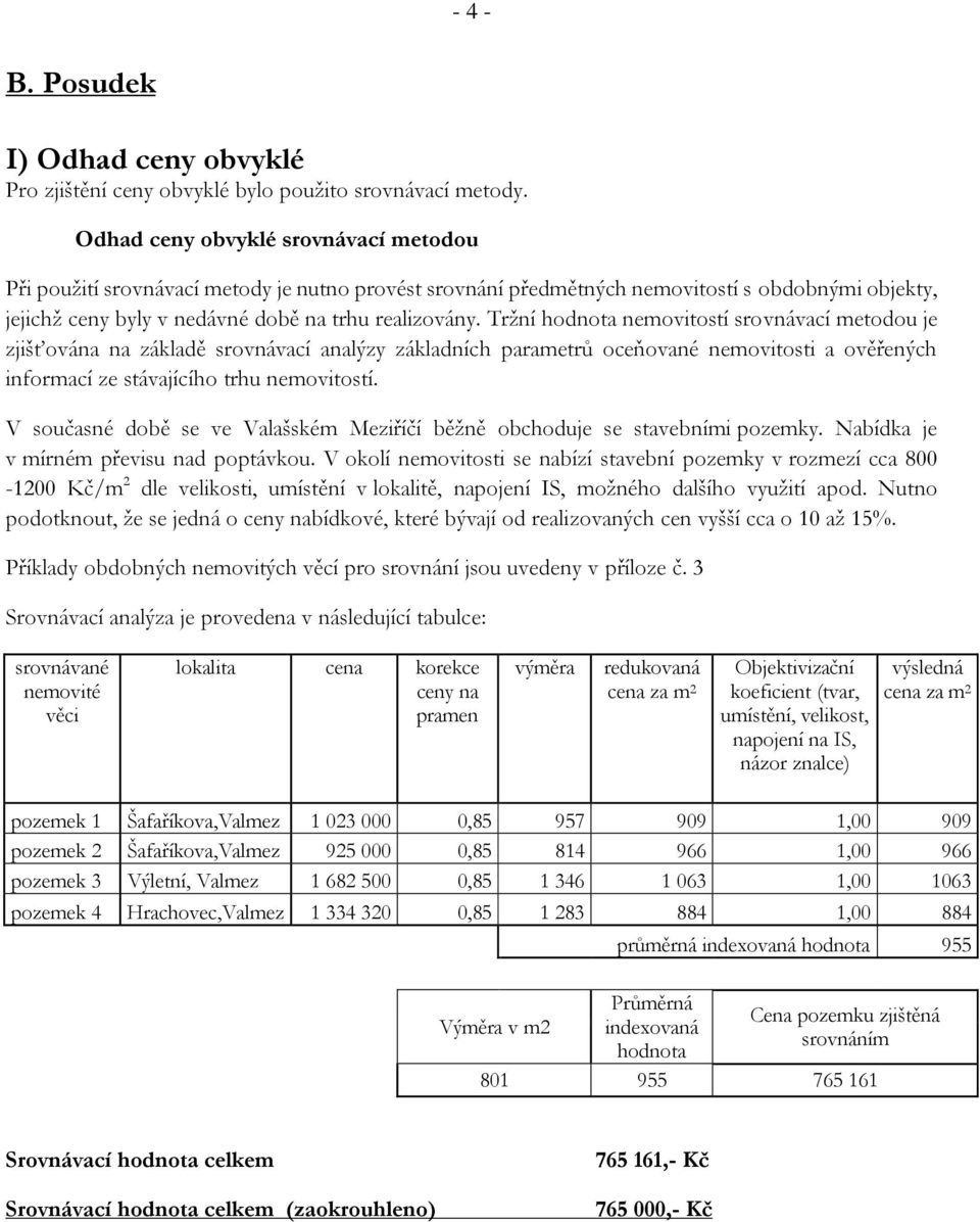 Tržní hodnota nemovitostí srovnávací metodou je zjišťována na základě srovnávací analýzy základních parametrů oceňované nemovitosti a ověřených informací ze stávajícího trhu nemovitostí.