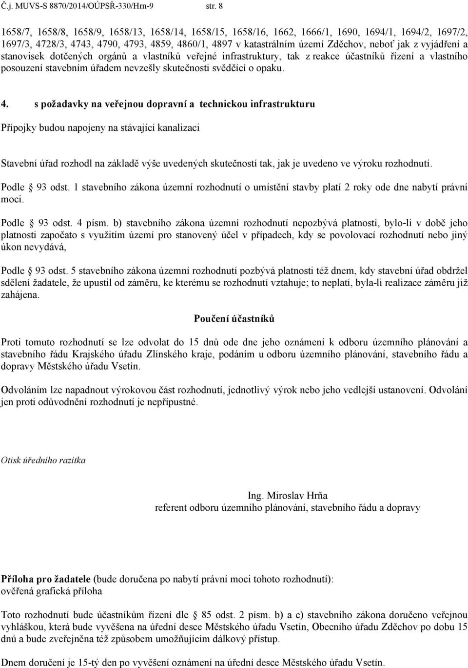 z vyjádření a stanovisek dotčených orgánů a vlastníků veřejné infrastruktury, tak z reakce účastníků řízení a vlastního posouzení stavebním úřadem nevzešly skutečnosti svědčící o opaku. 4.