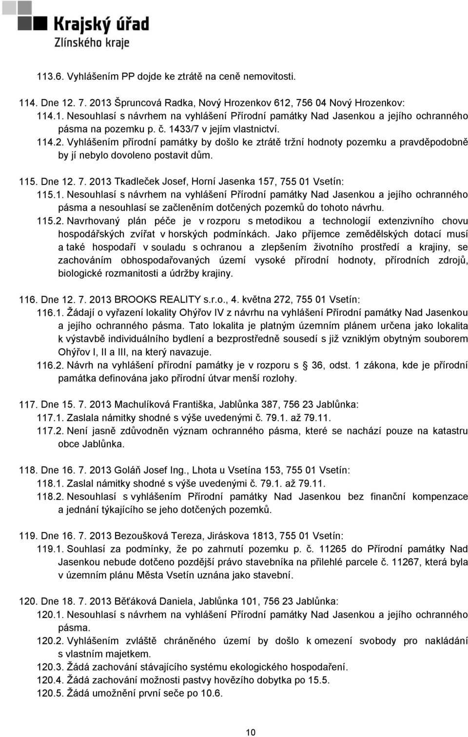 2013 Tkadleček Josef, Horní Jasenka 157, 755 01 Vsetín: 115.1. Nesouhlasí s návrhem na vyhlášení Přírodní památky Nad Jasenkou a jejího ochranného pásma a nesouhlasí se začleněním dotčených pozemků do tohoto návrhu.