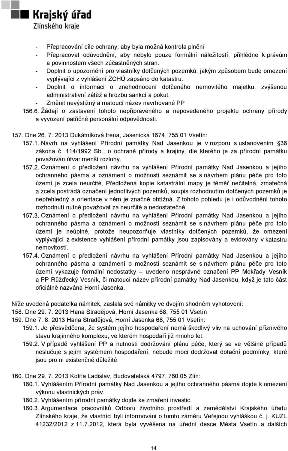 - Doplnit o informaci o znehodnocení dotčeného nemovitého majetku, zvýšenou administrativní zátěţ a hrozbu sankcí a pokut. - Změnit nevýstiţný a matoucí název navrhované PP 156.