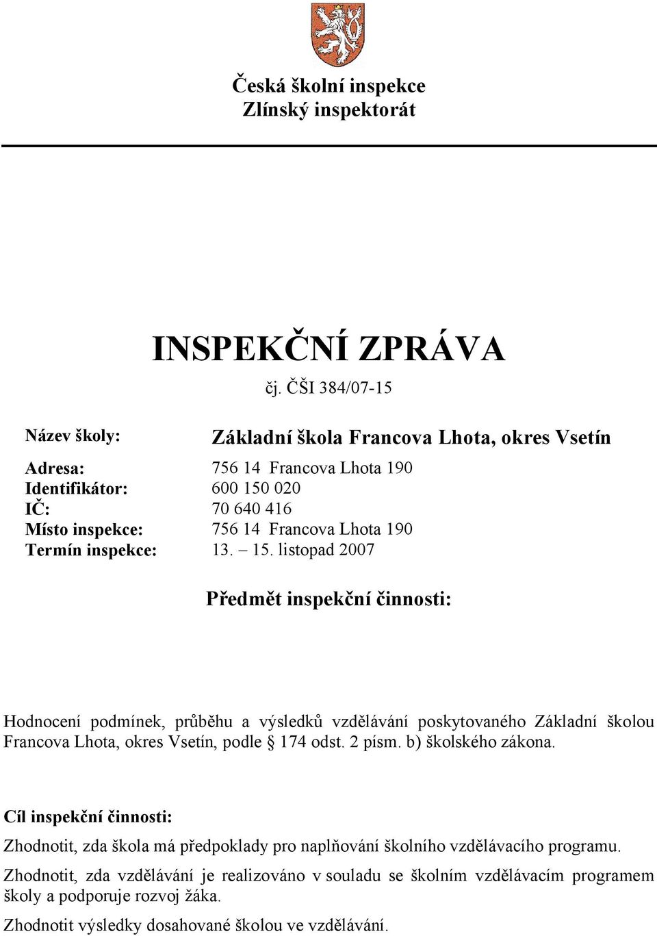 inspekce: 13. 15. listopad 2007 Předmět inspekční činnosti: Hodnocení podmínek, průběhu a výsledků vzdělávání poskytovaného Základní školou Francova Lhota, okres Vsetín, podle 174 odst.