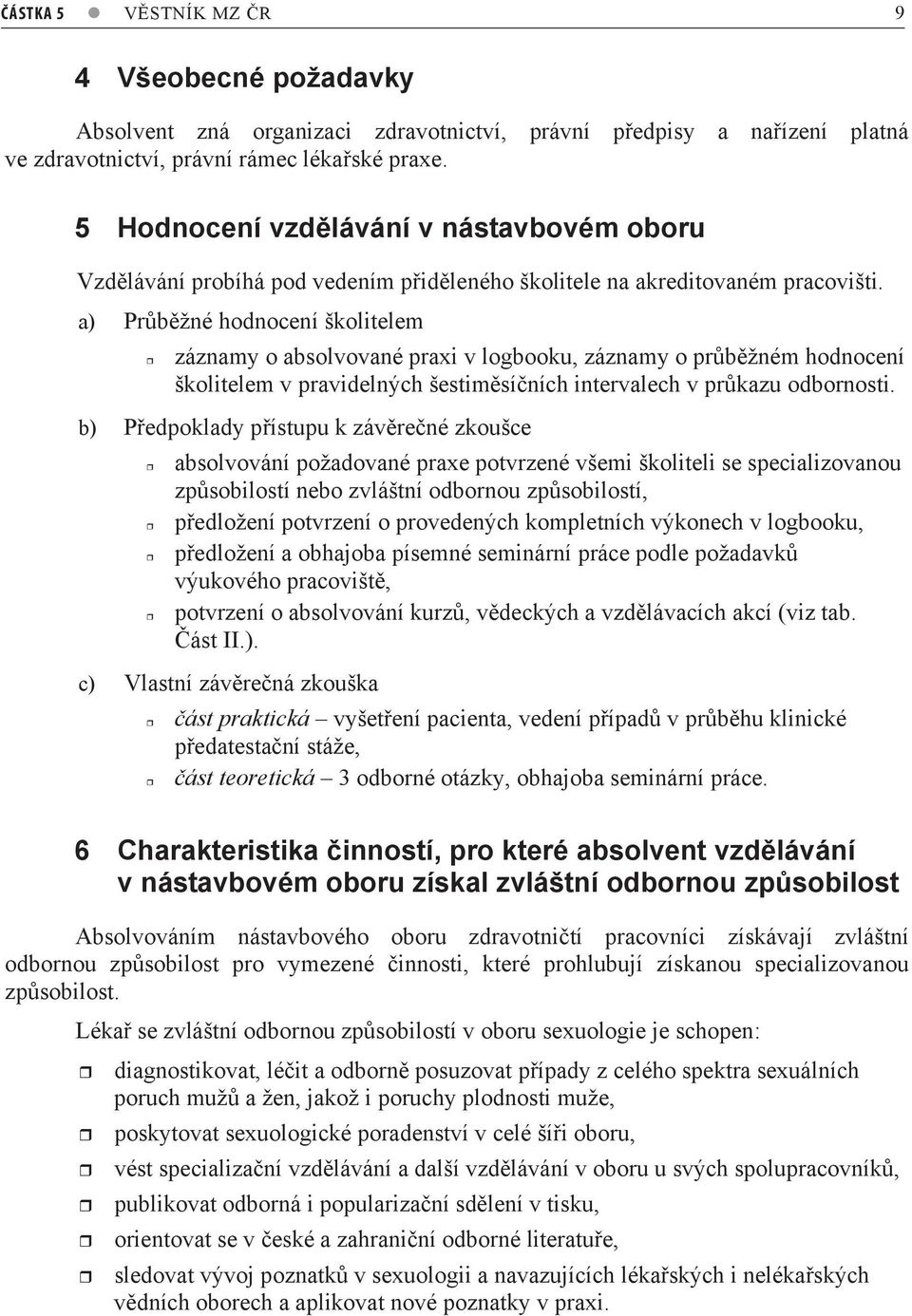 a) Prbžné hodnocení školitelem záznamy o absolvované praxi v logbooku, záznamy o prbžném hodnocení školitelem v pravidelných šestimsíních intervalech v prkazu odbornosti.