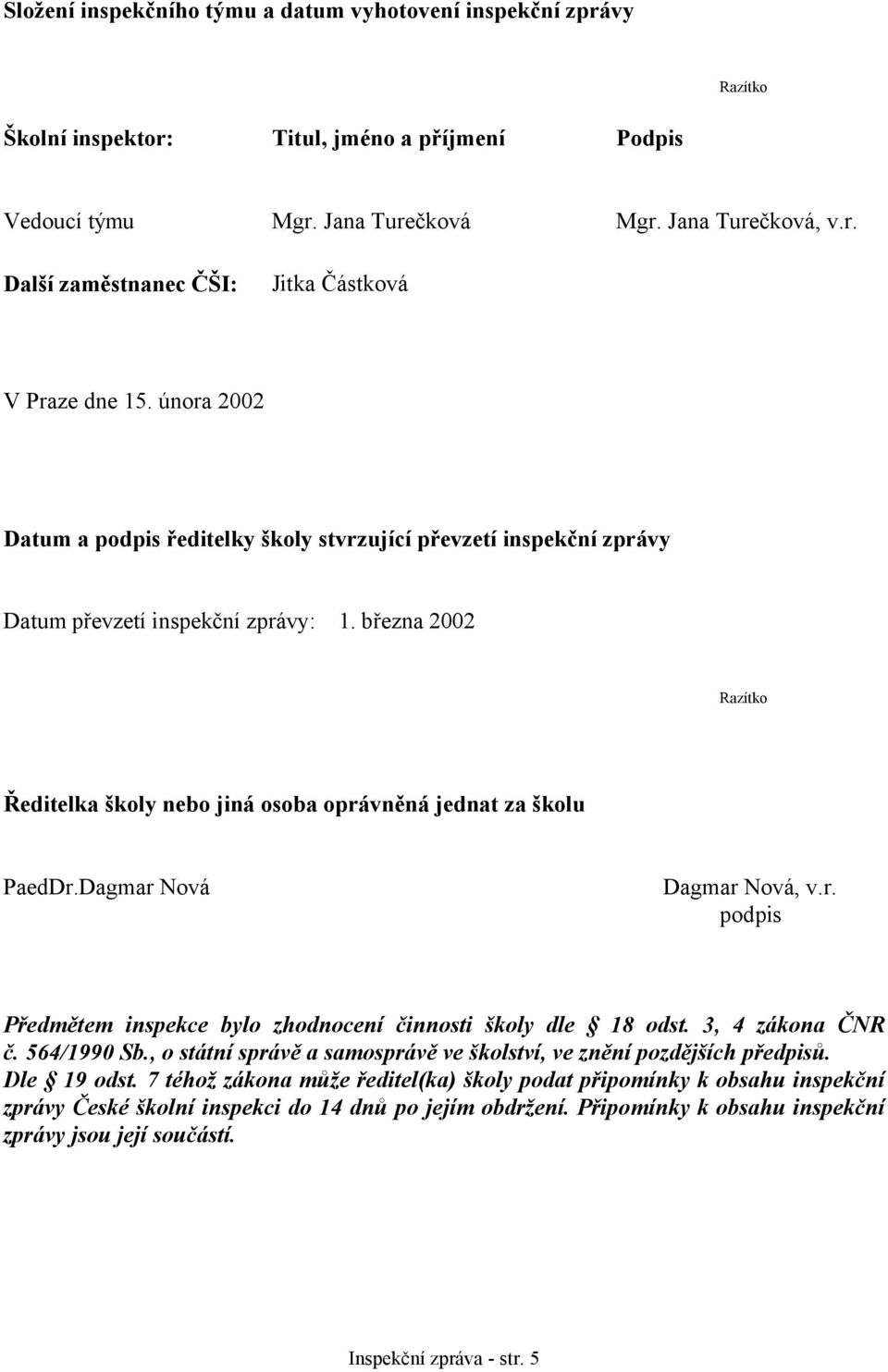Dagmar Nová Dagmar Nová, v.r. podpis Předmětem inspekce bylo zhodnocení činnosti školy dle 18 odst. 3, 4 zákona ČNR č. 564/1990 Sb.