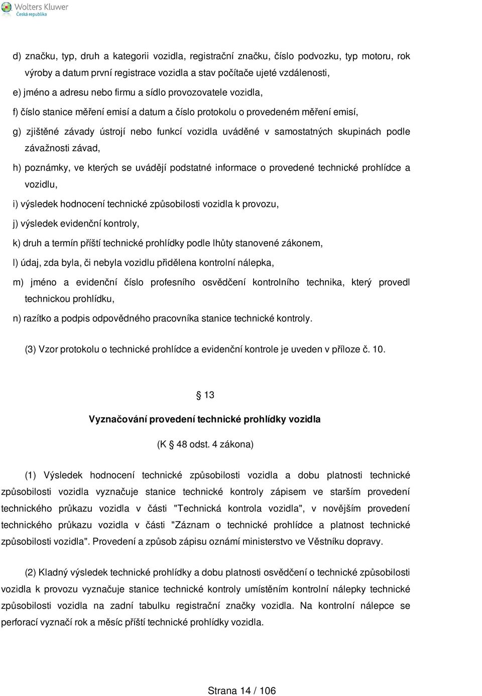 závažnosti závad, h) poznámky, ve kterých se uvádějí podstatné informace o provedené technické prohlídce a vozidlu, i) výsledek hodnocení technické způsobilosti vozidla k provozu, j) výsledek