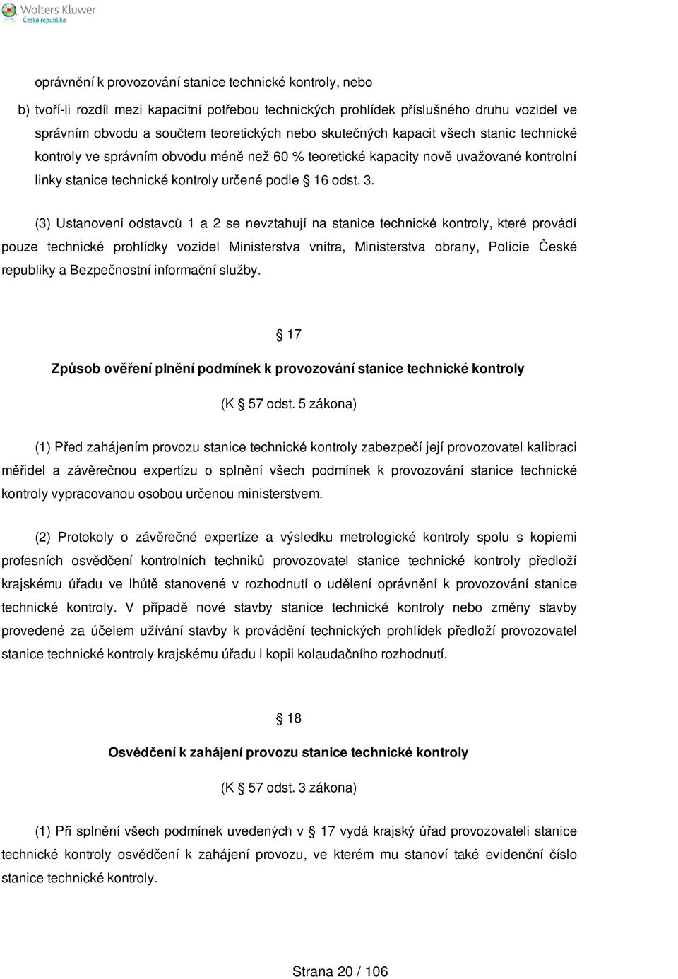 (3) Ustanovení odstavců 1 a 2 se nevztahují na stanice technické kontroly, které provádí pouze technické prohlídky vozidel Ministerstva vnitra, Ministerstva obrany, Policie České republiky a
