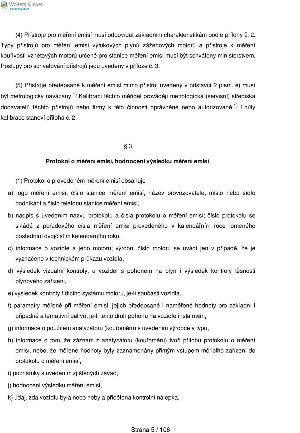 Postupy pro schvalování přístrojů jsou uvedeny v příloze č. 3. (5) Přístroje předepsané k měření emisí mimo přístroj uvedený v odstavci 2 písm. e) musí být metrologicky navázány.