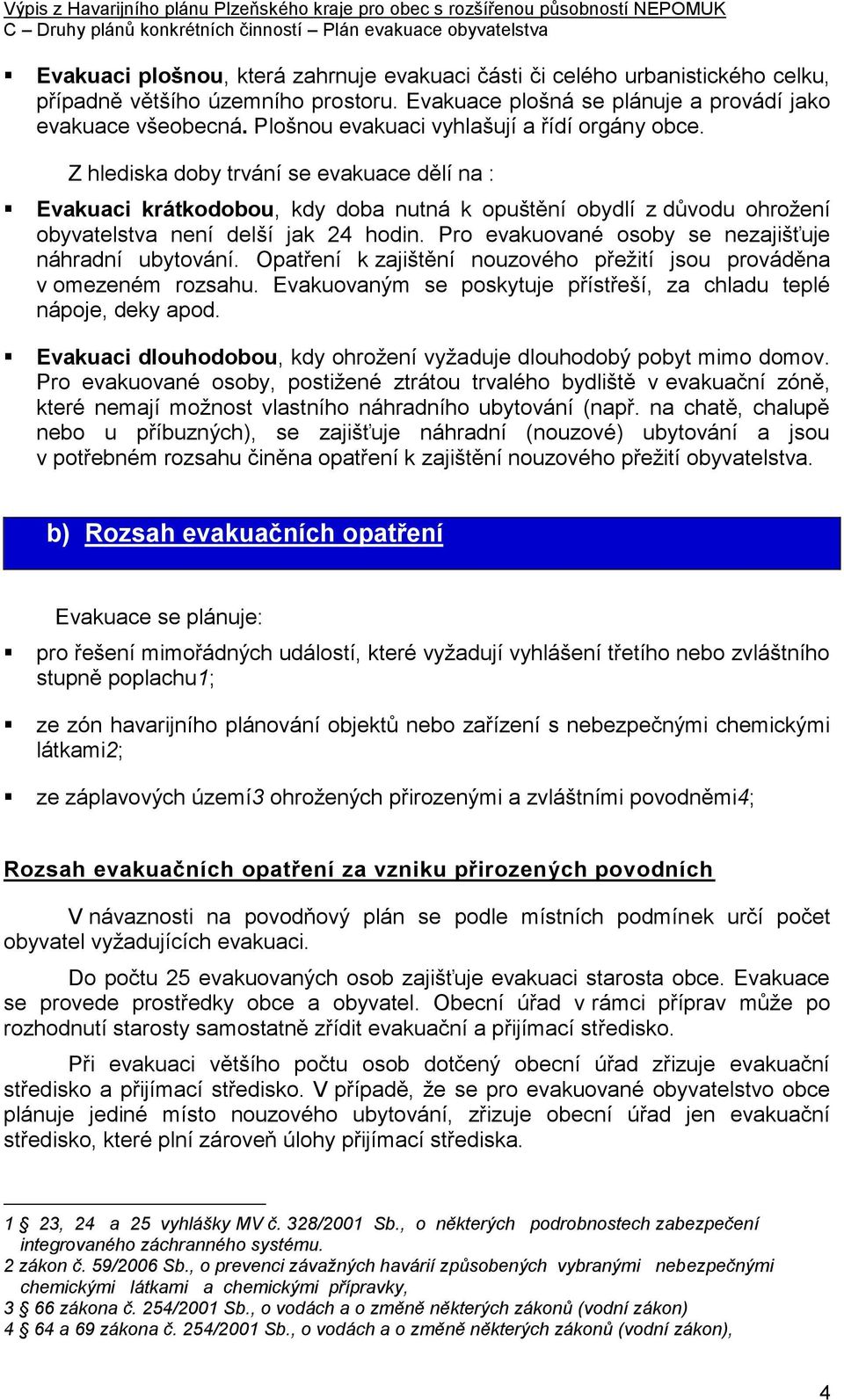 Z hlediska doby trvání se evakuace dělí na : Evakuaci krátkodobou, kdy doba nutná k opuštění obydlí z důvodu ohrožení obyvatelstva není delší jak 24 hodin.