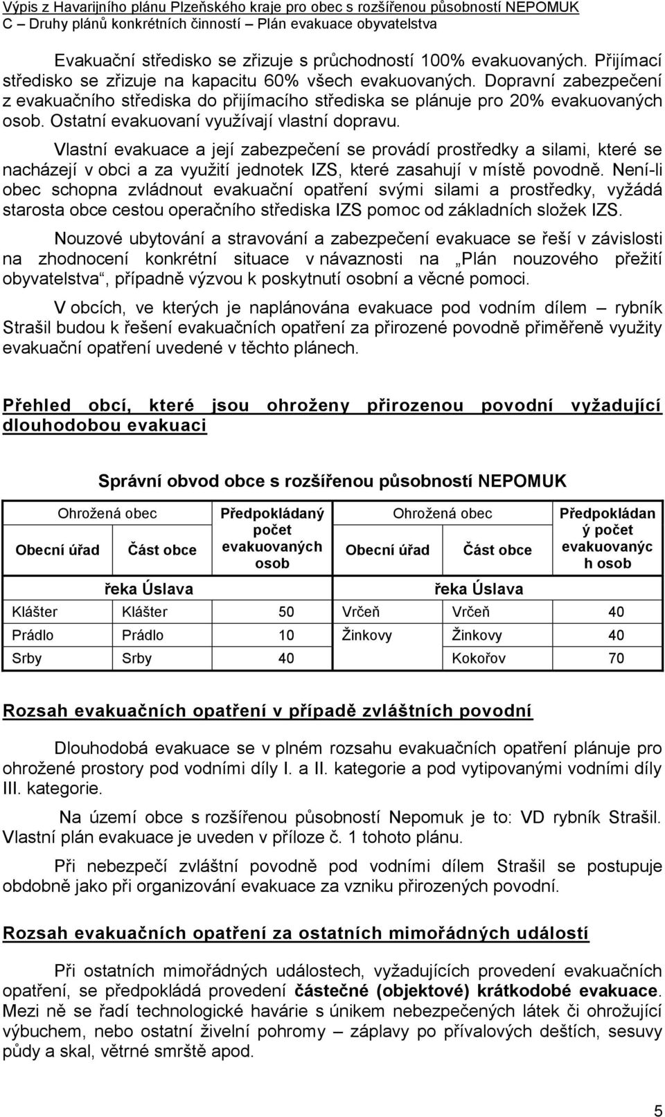 Vlastní evakuace a její zabezpečení se provádí prostředky a silami, které se nacházejí v obci a za využití jednotek IZS, které zasahují v místě povodně.