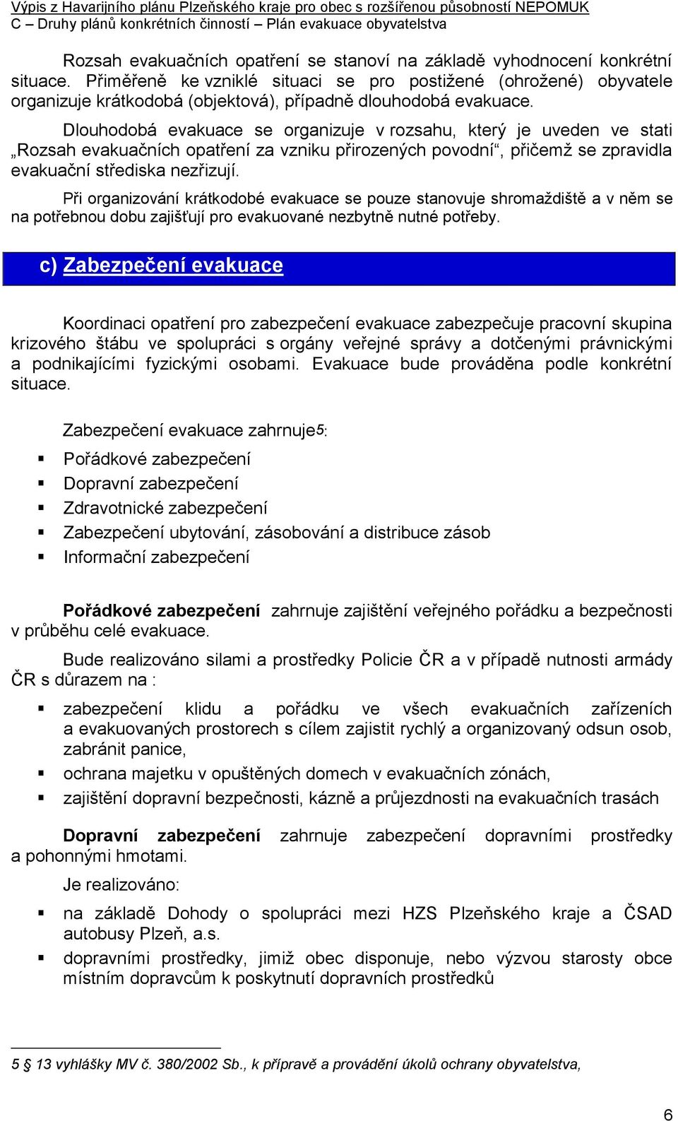 Dlouhodobá evakuace se organizuje v rozsahu, který je uveden ve stati Rozsah evakuačních opatření za vzniku přirozených povodní, přičemž se zpravidla evakuační střediska nezřizují.