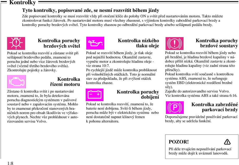 Tyto kontrolky zhasnou po odbrzdění parkovací brzdy a/nebo sešlápnutí pedálu brzdy.