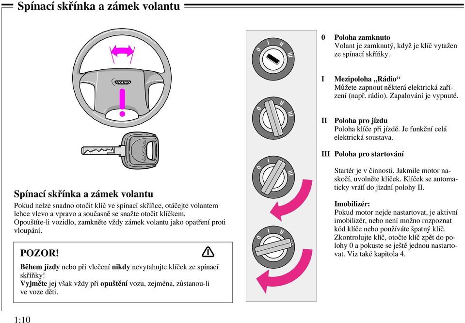 III Poloha pro startování Spínací skřínka a zámek volantu Pokud nelze snadno otočit klíč ve spínací skříňce, otáčejte volantem lehce vlevo a vpravo a současně se snažte otočit klíčkem.