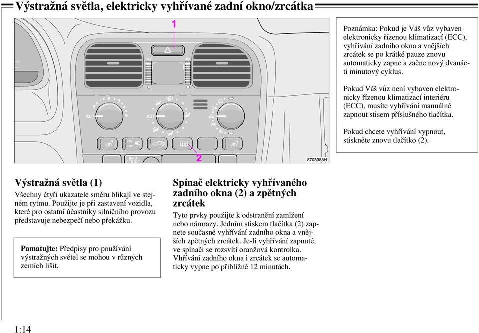 Pokud chcete vyhřívání vypnout, stiskněte znovu tlačítko (2). Výstražná světla (1) Všechny čtyři ukazatele směru blikají ve stejném rytmu.