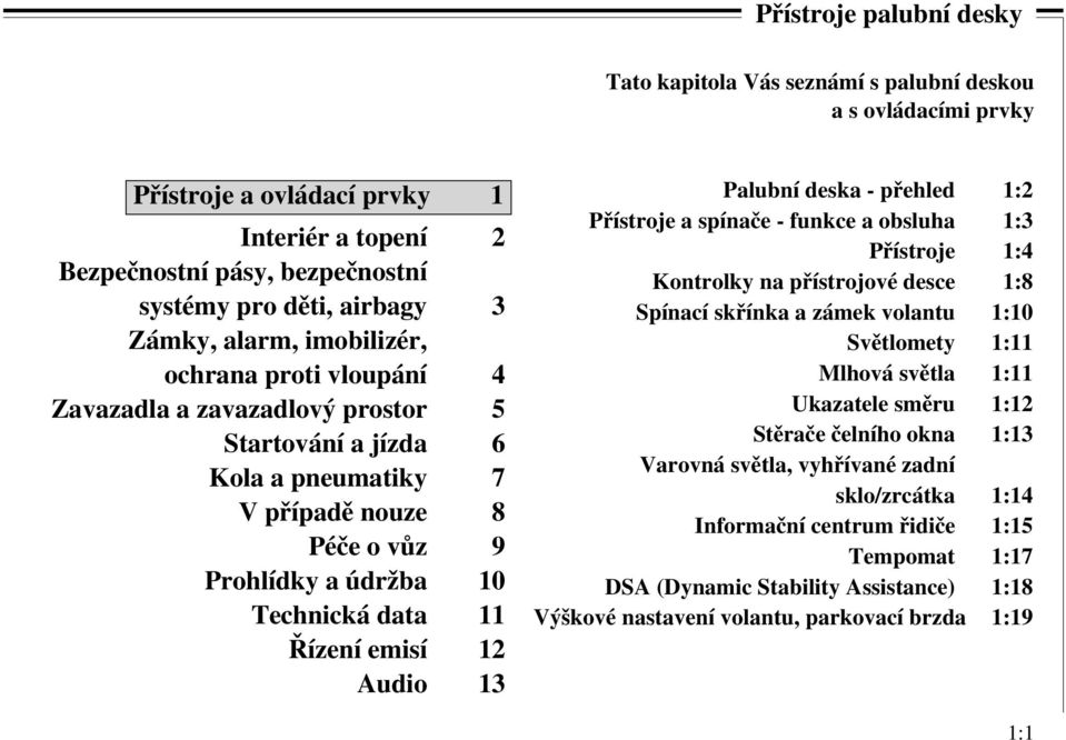 Řízení emisí 12 Audio 13 Palubní deska - přehled 1:2 Přístroje a spínače - funkce a obsluha 1:3 Přístroje 1:4 Kontrolky na přístrojové desce 1:8 Spínací skřínka a zámek volantu 1:10 Světlomety 1:11