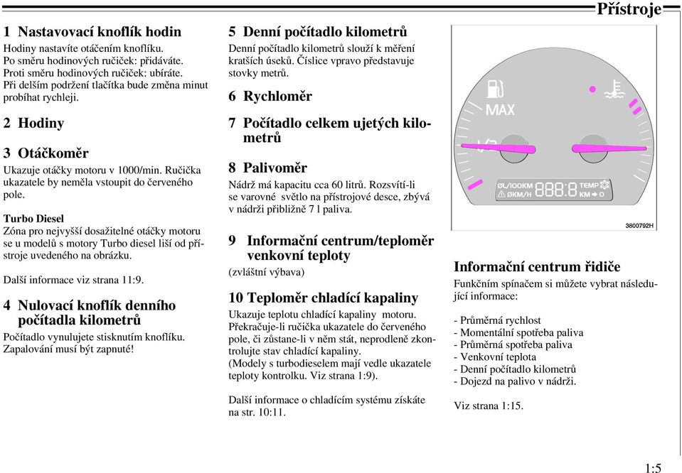 Turbo Diesel Zóna pro nejvyšší dosažitelné otáčky motoru se u modelů s motory Turbo diesel liší od přístroje uvedeného na obrázku. Další informace viz strana 11:9.