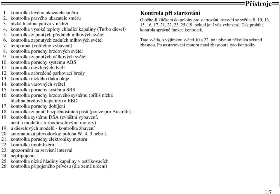 kontrolka zapnutých dálkových světel 10. kontrolka poruchy systému ABS 11. kontrolka otevřených dveří 12. kontrolka zabrzděné parkovací brzdy 13. kontrolka nízkého tlaku oleje 14.