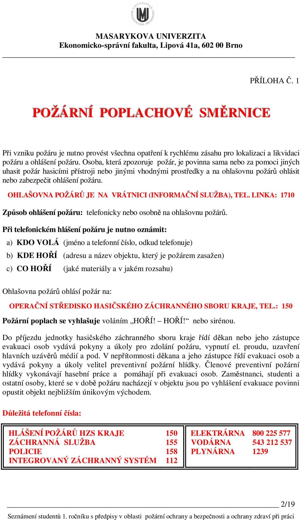 OHLAŠOVNA POŽÁRŮ JE NA VRÁTNICI (INFORMAČNÍ SLUŽBA), TEL. LINKA: 1710 Způsob ohlášení požáru: telefonicky nebo osobně na ohlašovnu požárů.