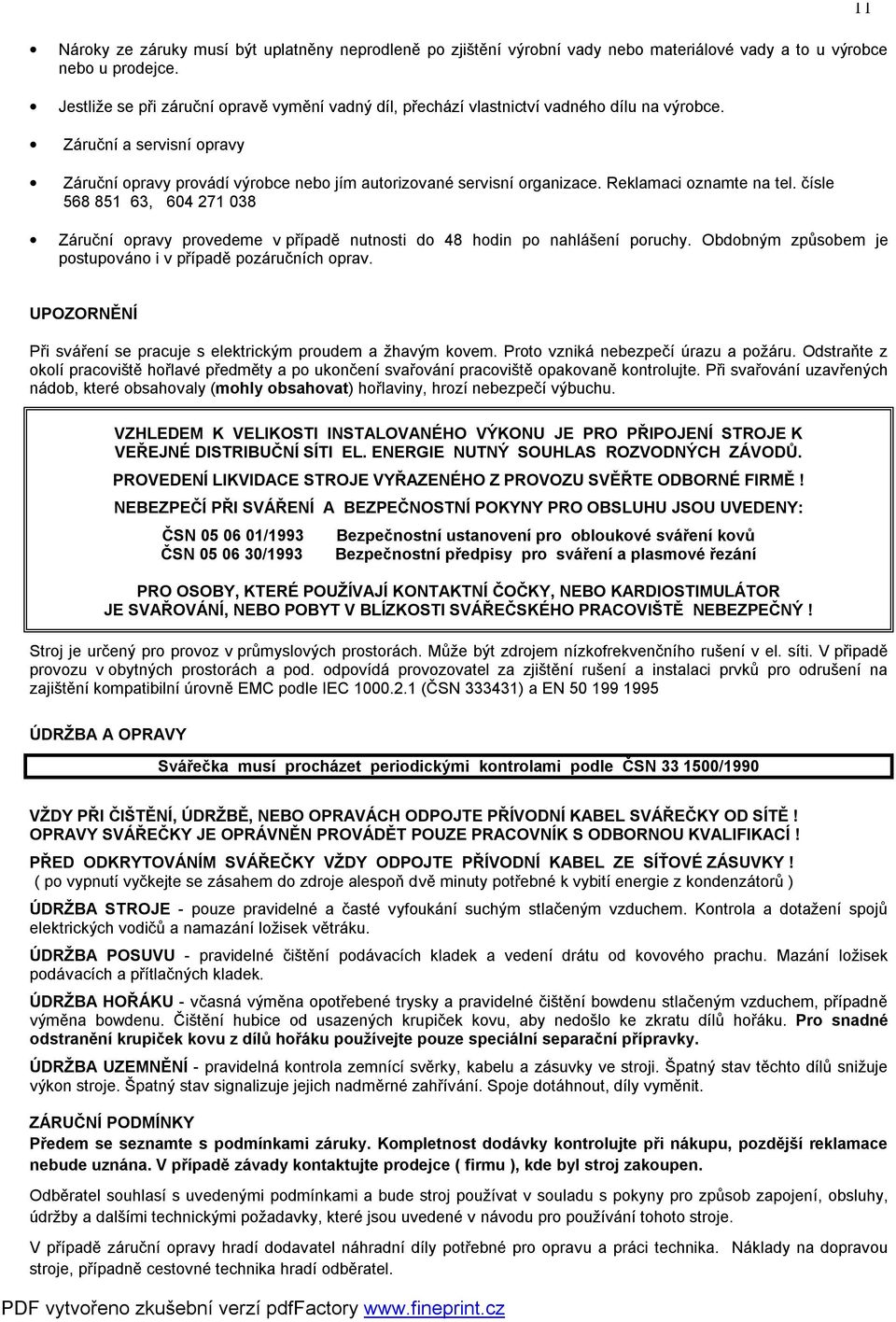 Reklamaci oznamte na tel. čísle 568 851 63, 604 271 038 Záruční opravy provedeme v případě nutnosti do 48 hodin po nahlášení poruchy. Obdobným způsobem je postupováno i v případě pozáručních oprav.