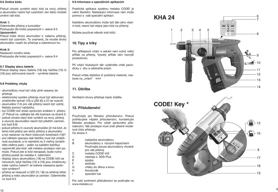 To znamená, že musíte druhý akumulátor vsadit do přístroje a odemknout ho. Krok 2: Nastavení nového kódu Postupujte dle kroků popsaných v sekce 9.4 9.
