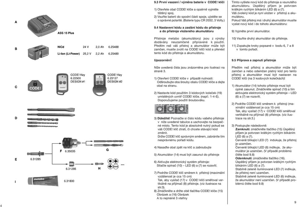 4 Nastavení kódu a zaslání kódu do přístroje a do přístroje vloženého akumulátoru Přístroje metabo (akumulátory) jsou z výroby dodávány neuzamčené připravené k použití.