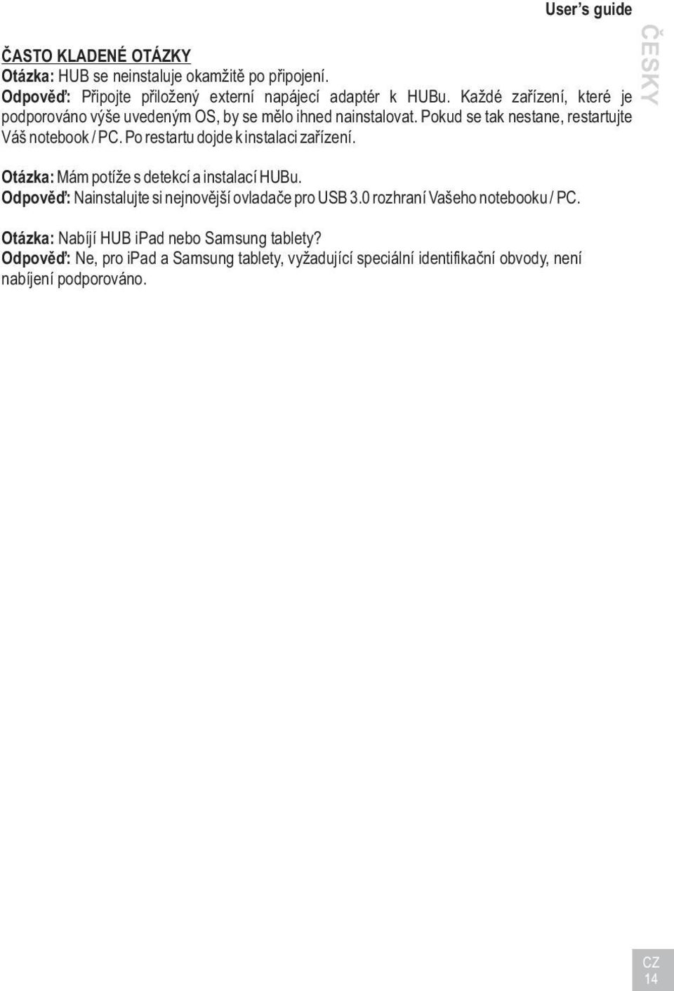 Po restartu dojde k instalaci zaøízení. Otázka: Mám potíže s detekcí a instalací HUBu. Odpovìï: Nainstalujte si nejnovìjší ovladaèe pro USB 3.