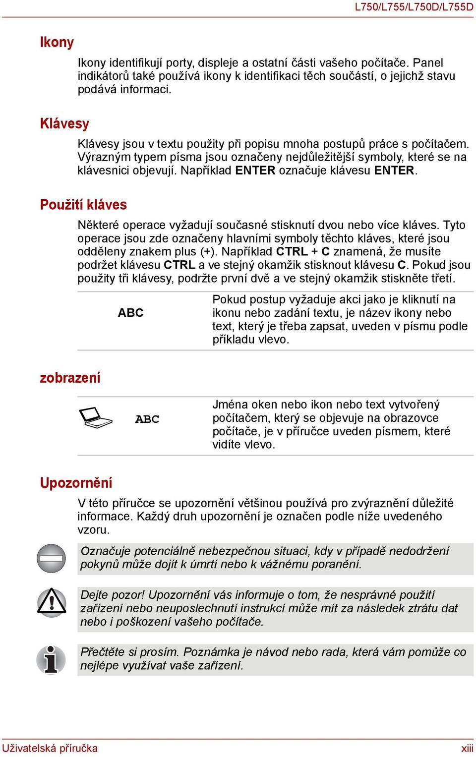 Například ENTER označuje klávesu ENTER. Použití kláves zobrazení Některé operace vyžadují současné stisknutí dvou nebo více kláves.