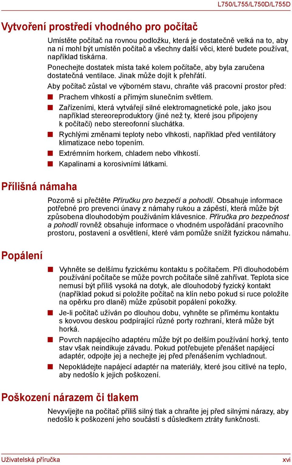 Aby počítač zůstal ve výborném stavu, chraňte váš pracovní prostor před: Prachem vlhkostí a přímým slunečním světlem.
