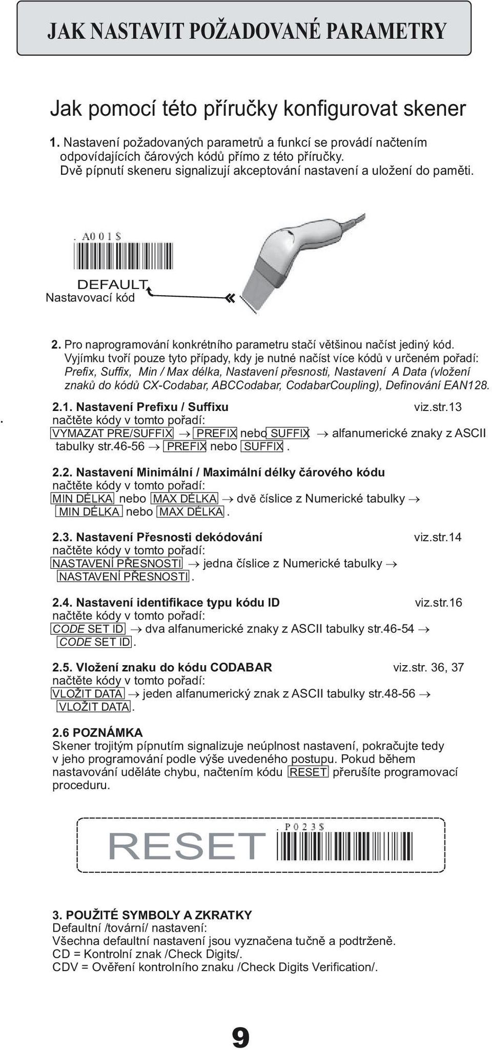Vyjímku tvoří pouze tyto případy, kdy je nutné načíst více kódů v určeném pořadí: Prefix, Suffix, Min / Max délka, Nastavení přesnosti, Nastavení A Data (vložení znaků do kódů CX-Codabar, ABCCodabar,