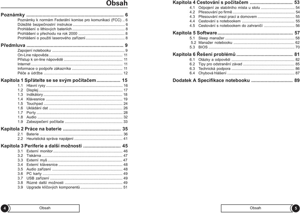 .. 11 Péèe a údržba... 12 Kapitola 1 Spøátelte se se svým poèítaèem... 15 1.1 Hlavní rysy... 16 1.2 Displej... 17 1.3 Indikátory... 18 1.4 Klávesnice... 19 1.5 Touchpad... 24 1.6 Ukládání dat... 26 1.