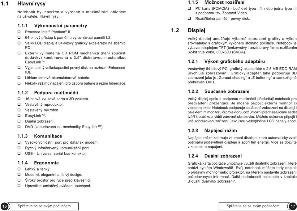 Externí vyjímatelná CD ROM mechanika (není souèástí dodávky) kombinovaná s 3,5" disketovou mechanikou EasyLink. Vyjímatelný velkokapacitní pevný disk na rozhraní Enhanced- IDE.