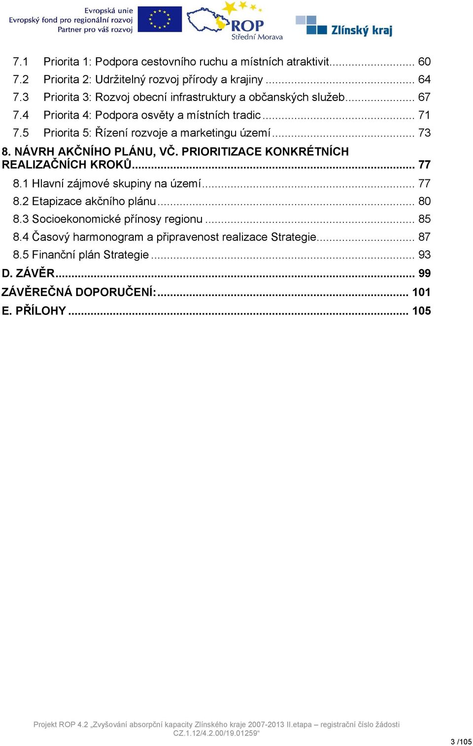 5 Priorita 5: Řízení rozvoje a marketingu území... 73 8. NÁVRH AKČNÍHO PLÁNU, VČ. PRIORITIZACE KONKRÉTNÍCH REALIZAČNÍCH KROKŮ... 77 8.1 Hlavní zájmové skupiny na území.