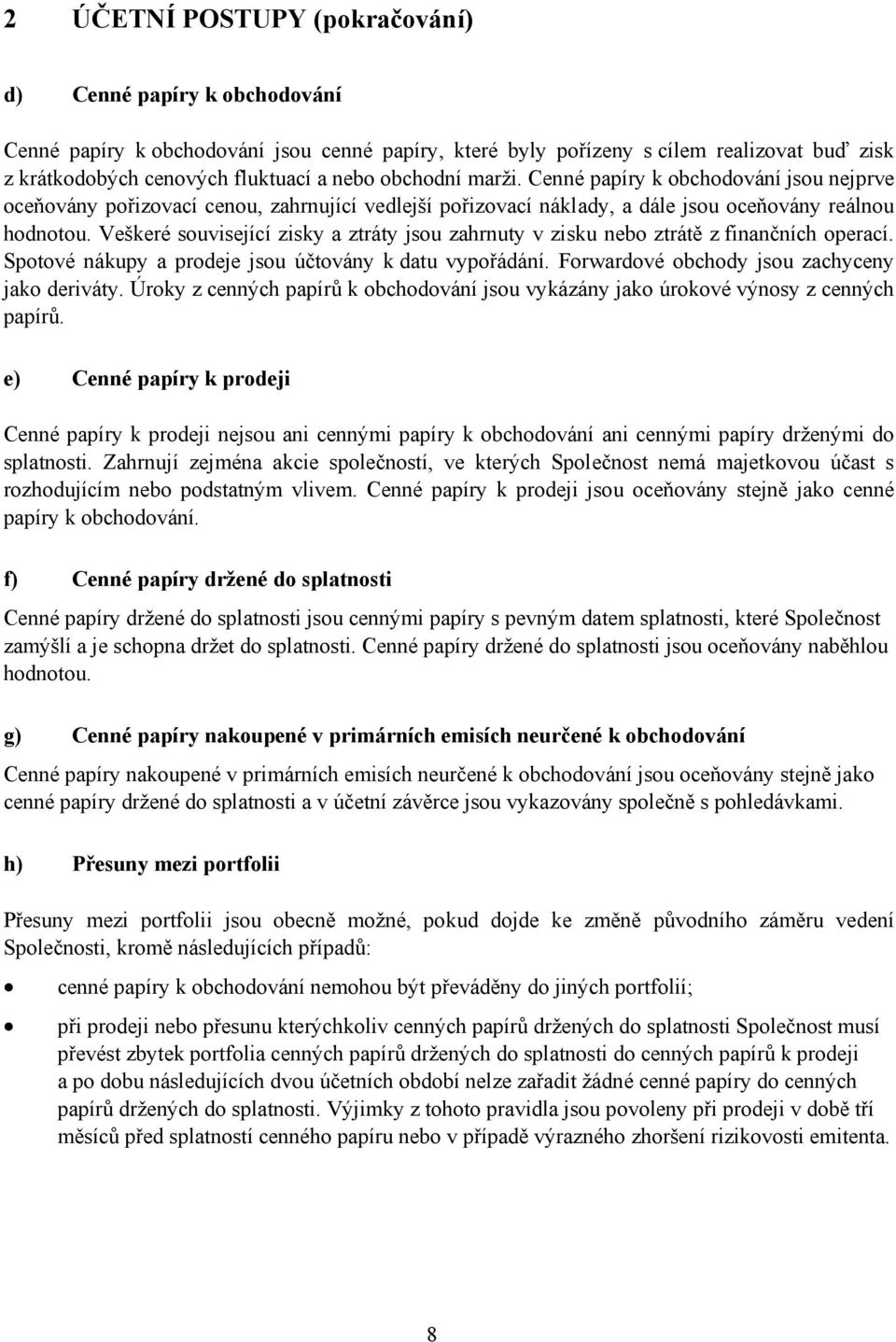 Veškeré související zisky a ztráty jsou zahrnuty v zisku nebo ztrátě z finančních operací. Spotové nákupy a prodeje jsou účtovány k datu vypořádání. Forwardové obchody jsou zachyceny jako deriváty.