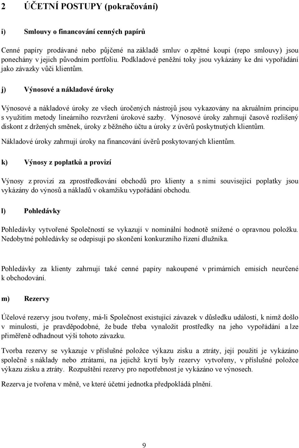 j) Výnosové a nákladové úroky Výnosové a nákladové úroky ze všech úročených nástrojů jsou vykazovány na akruálním principu s využitím metody lineárního rozvržení úrokové sazby.