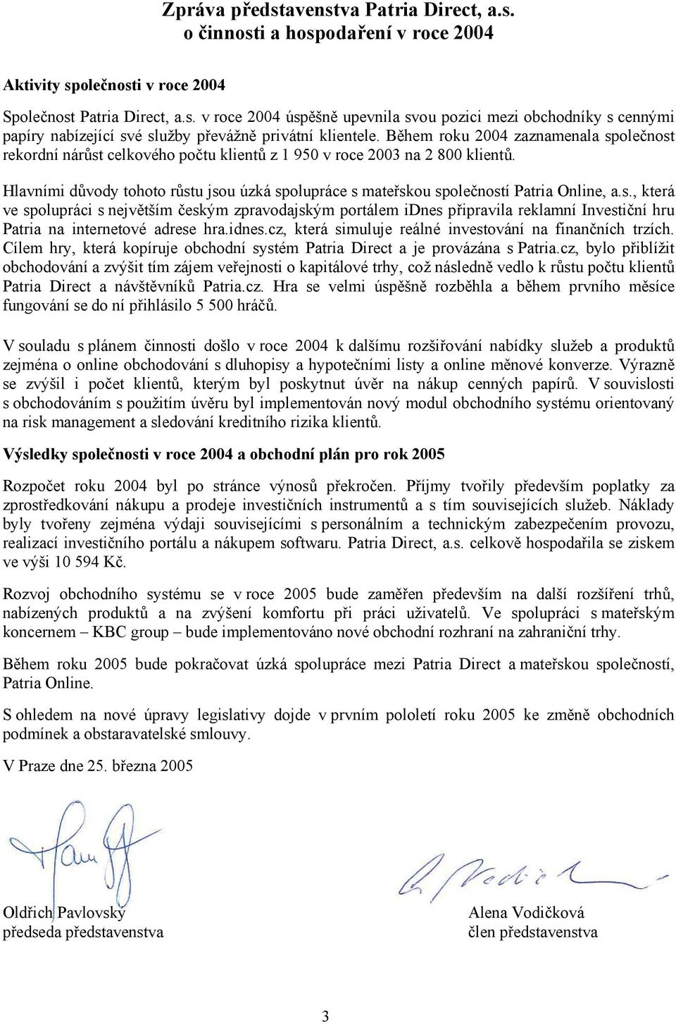 Hlavními důvody tohoto růstu jsou úzká spolupráce s mateřskou společností Patria Online, a.s., která ve spolupráci s největším českým zpravodajským portálem idnes připravila reklamní Investiční hru Patria na internetové adrese hra.