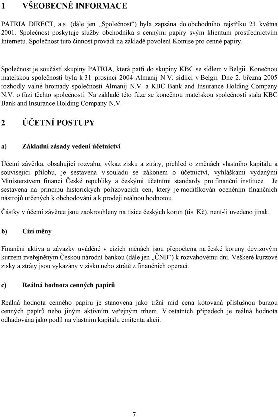 Společnost je součástí skupiny PATRIA, která patří do skupiny KBC se sídlem v Belgii. Konečnou mateřskou společností byla k 31. prosinci 2004 Almanij N.V. sídlící v Belgii. Dne 2.
