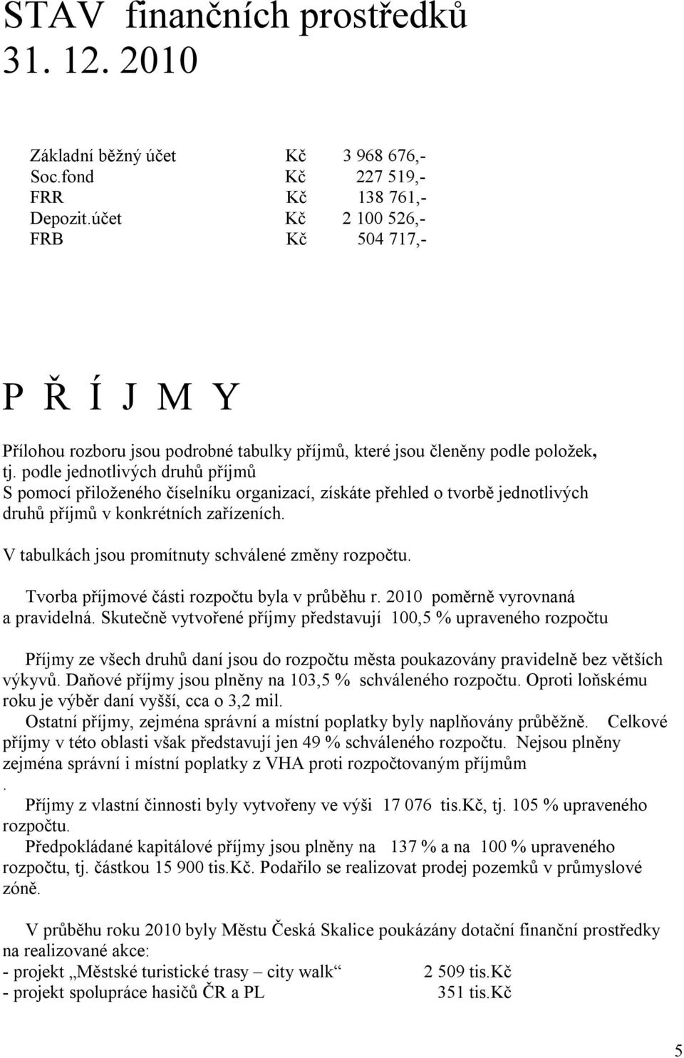 podle jednotlivých druhů příjmů S pomocí přiloženého číselníku organizací, získáte přehled o tvorbě jednotlivých druhů příjmů v konkrétních zařízeních.