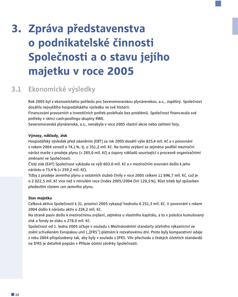 Společnost financovala své potřeby v rámci cash-poolingu skupiny RWE. Severomoravská plynárenská, a.s., nenabyla v roce 2005 vlastní akcie nebo zatímní listy.