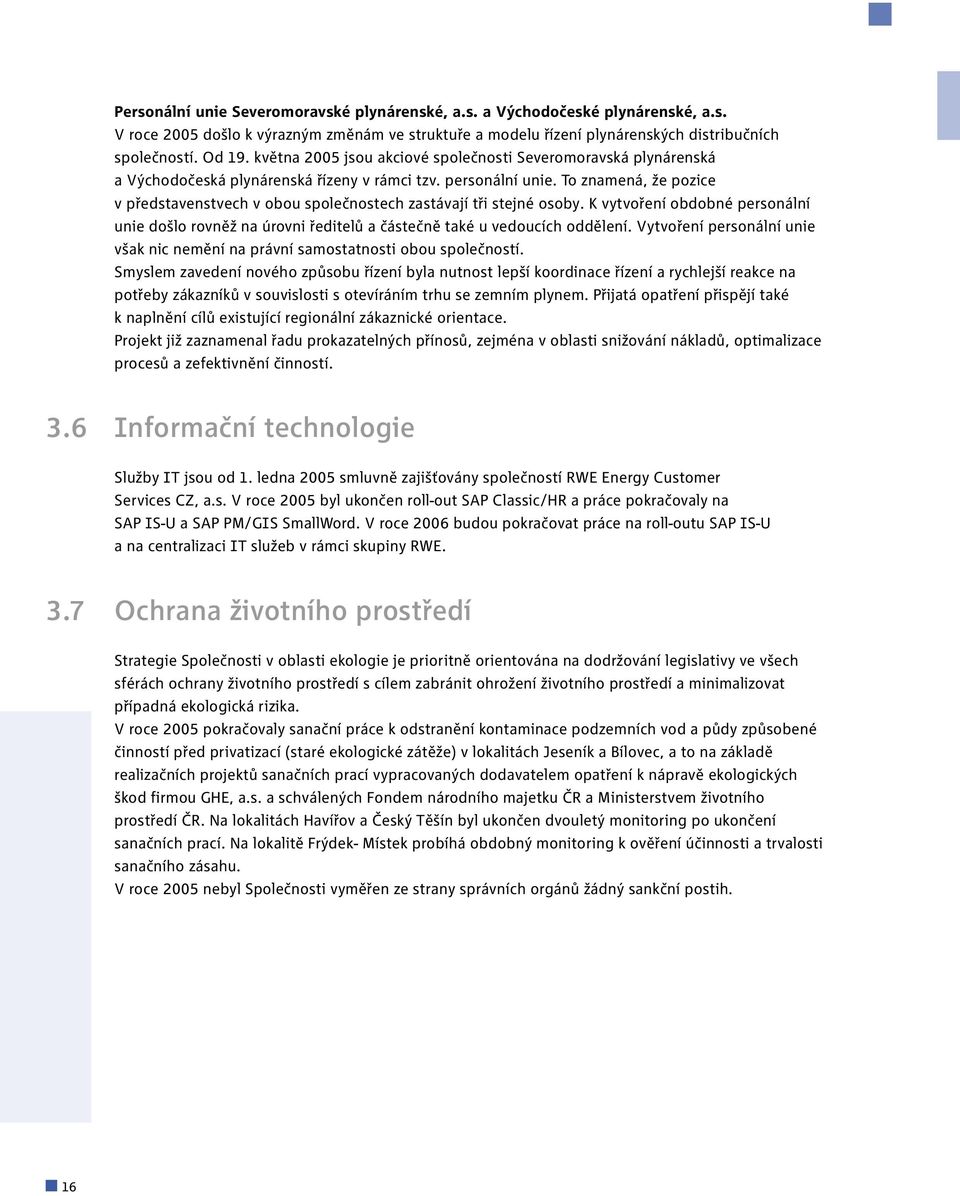 To znamená, že pozice v představenstvech v obou společnostech zastávají tři stejné osoby. K vytvoření obdobné personální unie došlo rovněž na úrovni ředitelů a částečně také u vedoucích oddělení.